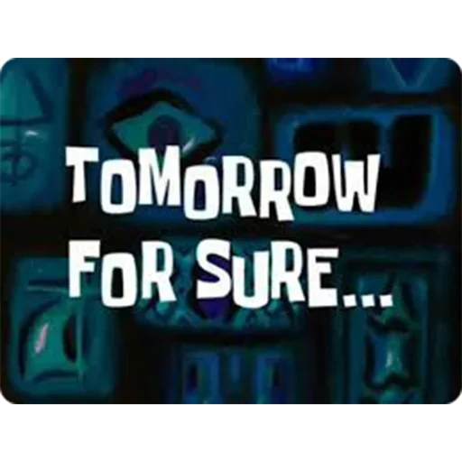 tomorrow for sure, губка боб мем, губка боб квадратные штаны, скриншот, tomorrow tomorrow