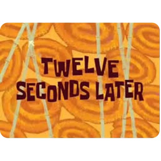 12 detik kemudian, detik kemudian, kartu waktu di spongebob 365 menit kemudian, lima menit kemudian bob, 2 jam kemudian