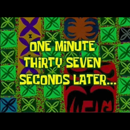 10 seconds later, one minute later, 12 seconds later, spongebob in 3 hours, spongebob in a minute