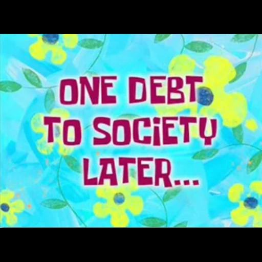 spongebob meme, spongebob square, one debt to society later, spongebob square pants, spungebob squarepants time cards
