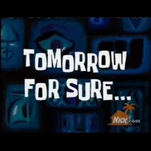 tomorrow, screenshot, spongebob meme, tomorrow for sure, spongebob square pants